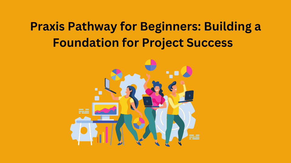 Praxis Pathway for Beginners: Building a Foundation for Project Success